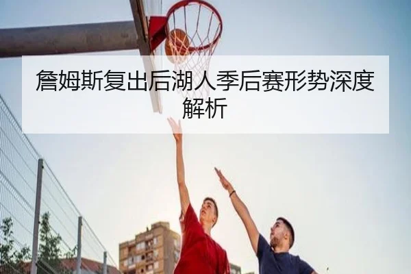 詹姆斯复出后湖人季后赛形势深度解析
